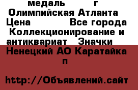 18.2) медаль : 1996 г - Олимпийская Атланта › Цена ­ 1 999 - Все города Коллекционирование и антиквариат » Значки   . Ненецкий АО,Каратайка п.